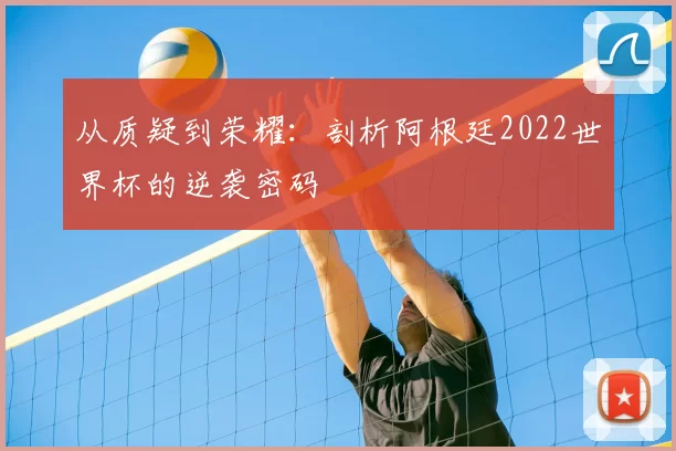 从质疑到荣耀：剖析阿根廷2022世界杯的逆袭密码