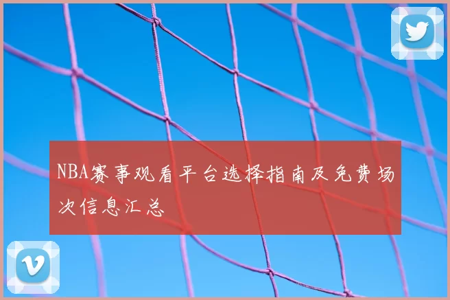 NBA赛事观看平台选择指南及免费场次信息汇总