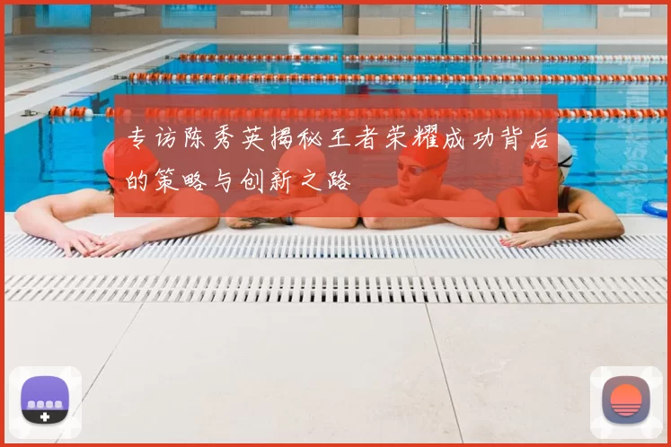 专访陈秀英揭秘王者荣耀成功背后的策略与创新之路