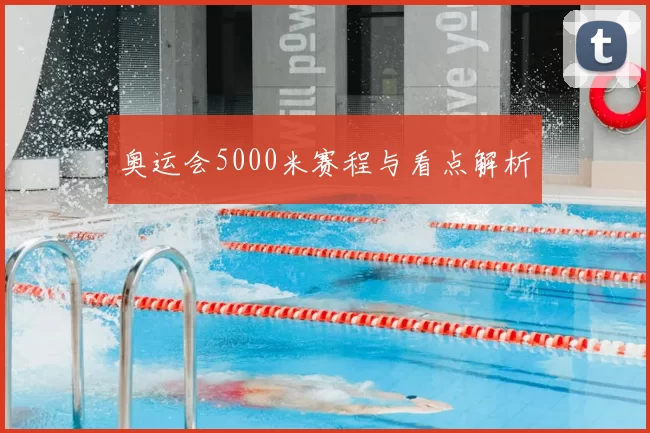 奥运会5000米赛程与看点解析