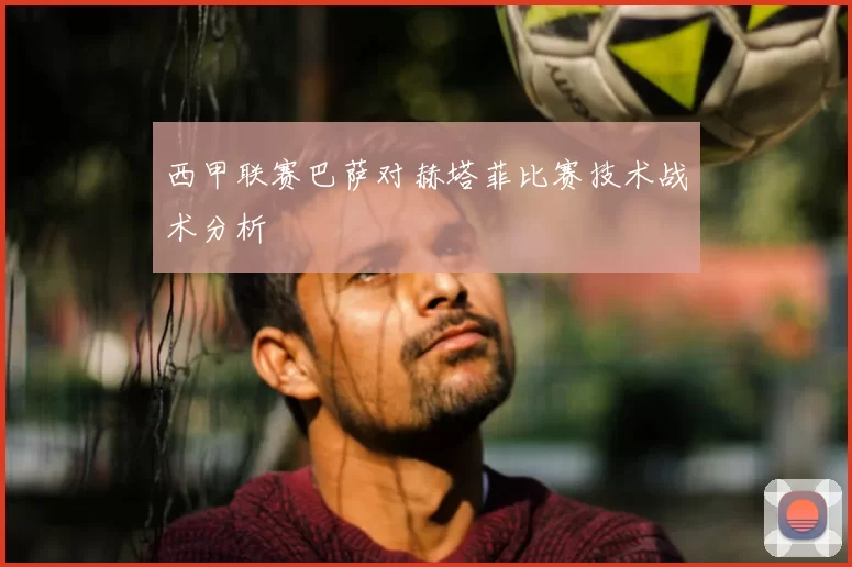 西甲联赛巴萨对赫塔菲比赛技术战术分析