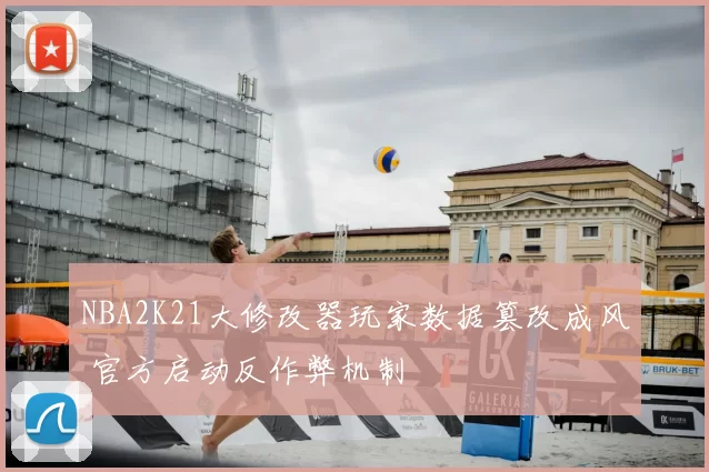 NBA2K21大修改器玩家数据篡改成风 官方启动反作弊机制