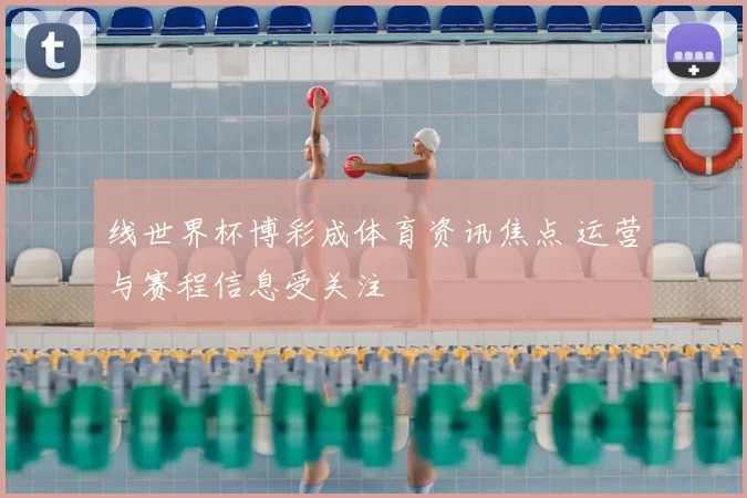 线世界杯博彩成体育资讯焦点 运营与赛程信息受关注