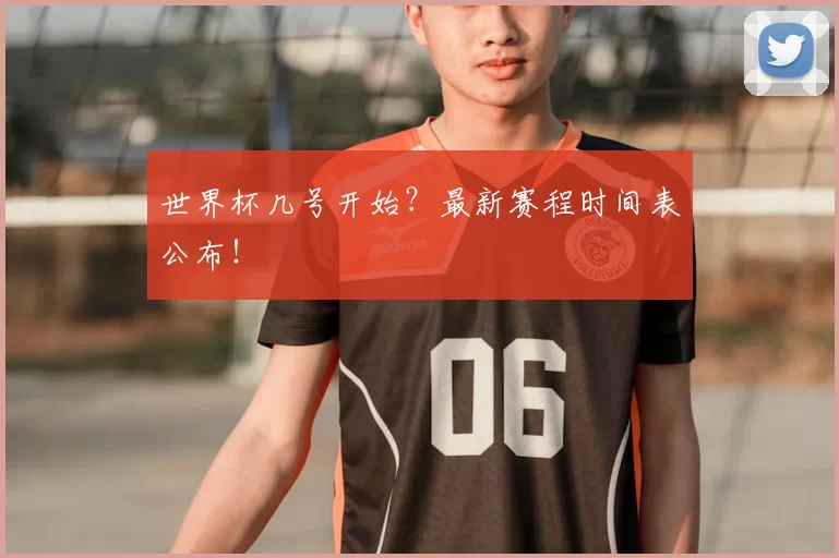 世界杯几号开始？最新赛程时间表公布！