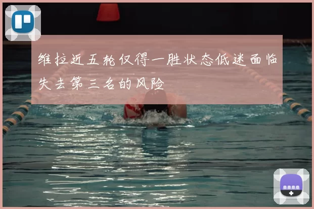 维拉近五轮仅得一胜状态低迷面临失去第三名的风险
