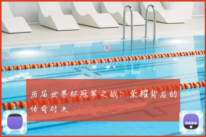 历届世界杯冠军之战：荣耀背后的传奇对决