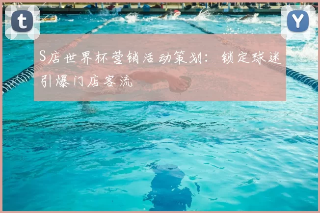 S店世界杯营销活动策划:锁定球迷引爆门店客流