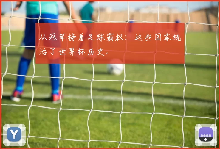 从冠军榜看足球霸权:这些国家统治了世界杯历史。