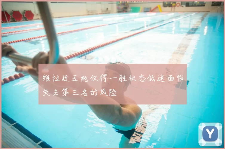 维拉近五轮仅得一胜状态低迷面临失去第三名的风险