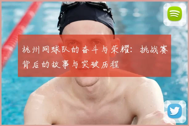 杭州网球队的奋斗与荣耀：挑战赛背后的故事与突破历程