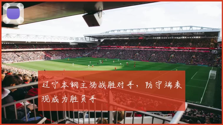 辽宁本钢主场战胜对手，防守端表现成为胜负手