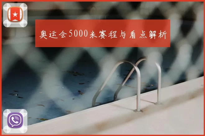 奥运会5000米赛程与看点解析