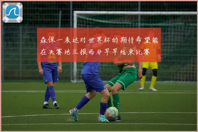 森保一表达对世界杯的期待希望能在决赛地汇报而非早早结束比赛