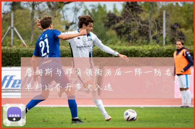 詹姆斯与邓肯领衔历届一阵一防名单科比乔丹多次入选