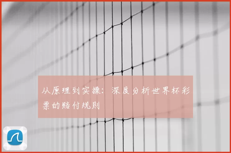 从原理到实操:深度分析世界杯彩票的赔付规则