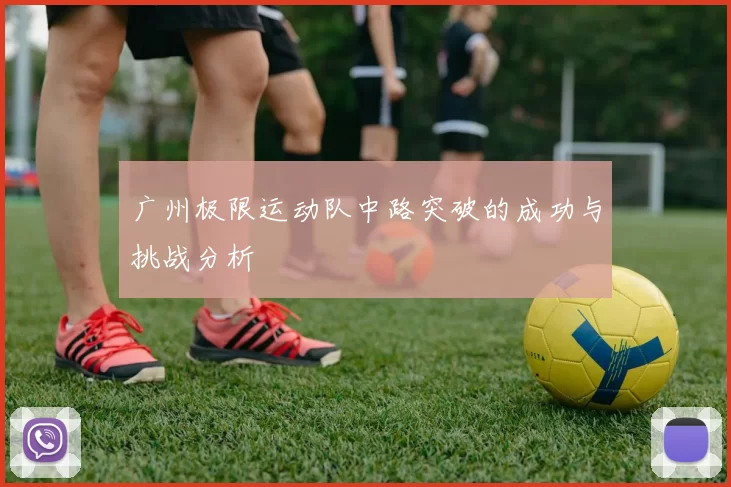 广州极限运动队中路突破的成功与挑战分析