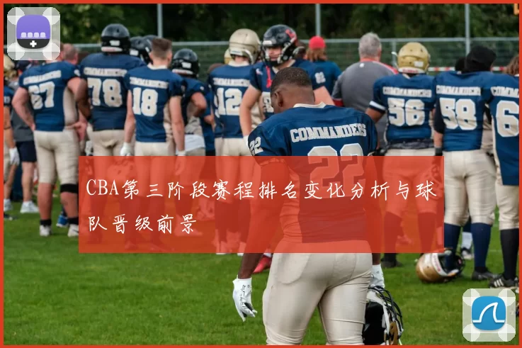 CBA第三阶段赛程排名变化分析与球队晋级前景