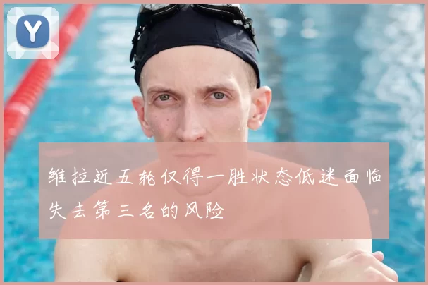 维拉近五轮仅得一胜状态低迷面临失去第三名的风险