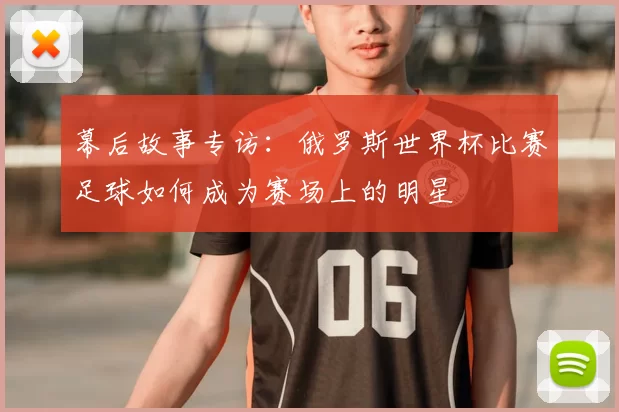 幕后故事专访：俄罗斯世界杯比赛足球如何成为赛场上的明星