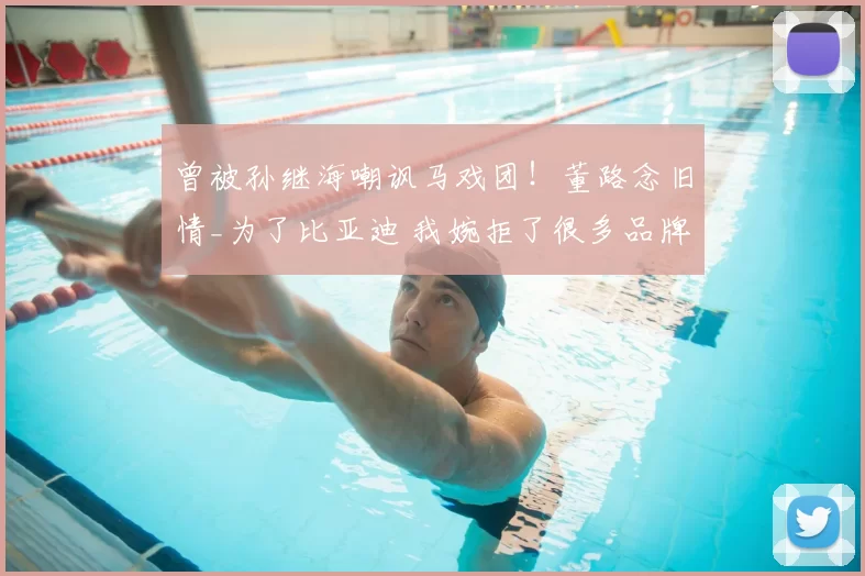 曾被孙继海嘲讽马戏团！董路念旧情_为了比亚迪 我婉拒了很多品牌