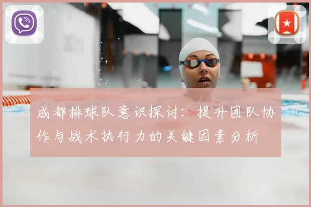 成都排球队意识探讨：提升团队协作与战术执行力的关键因素分析