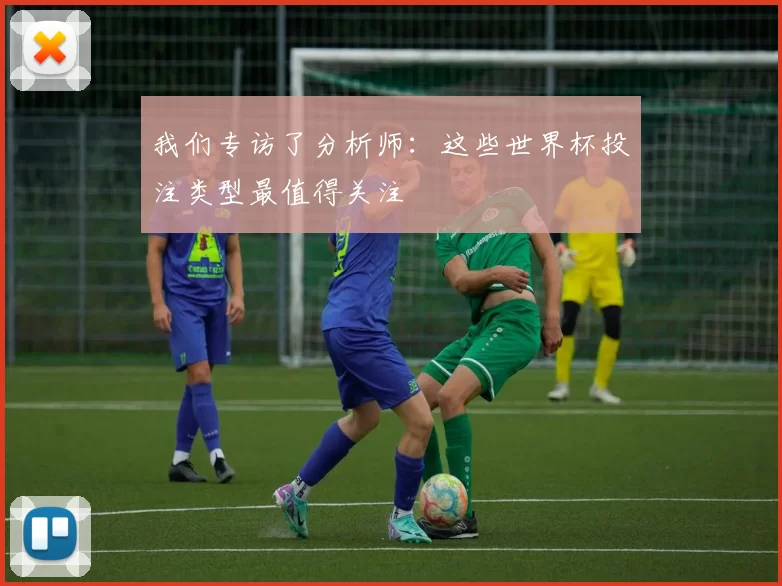 我们专访了分析师:这些世界杯投注类型最值得关注