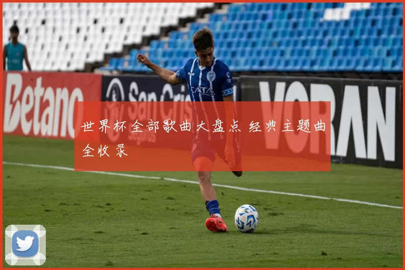 世界杯全部歌曲大盘点 经典主题曲全收录
