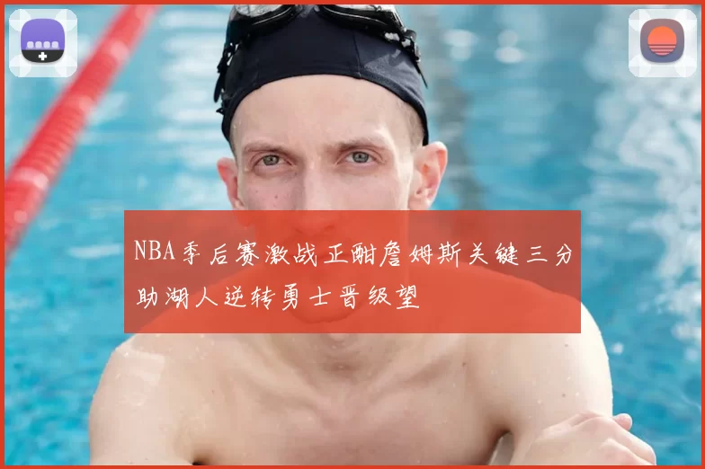 NBA季后赛激战正酣詹姆斯关键三分助湖人逆转勇士晋级望