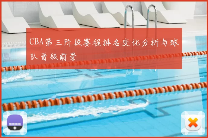 CBA第三阶段赛程排名变化分析与球队晋级前景