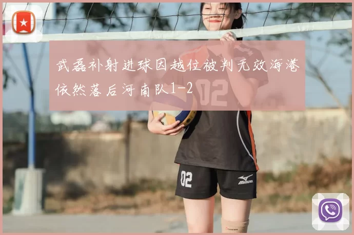 武磊补射进球因越位被判无效海港依然落后河南队1-2