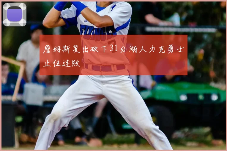 詹姆斯复出砍下31分湖人力克勇士止住连败