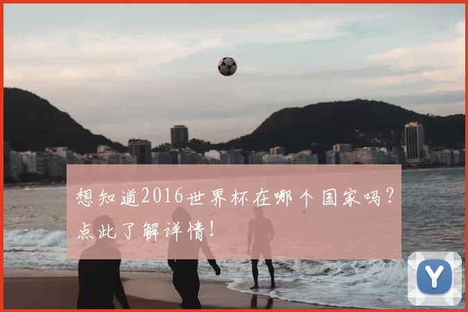 想知道2016世界杯在哪个国家吗?点此了解详情!
