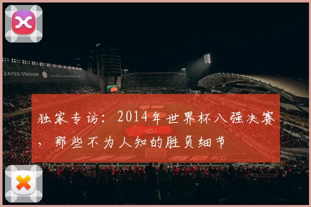 独家专访：2014年世界杯八强决赛，那些不为人知的胜负细节