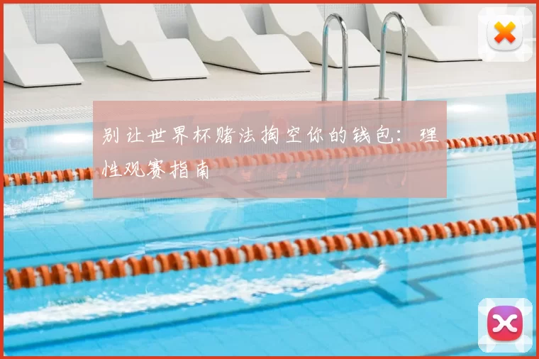 别让世界杯赌法掏空你的钱包:理性观赛指南