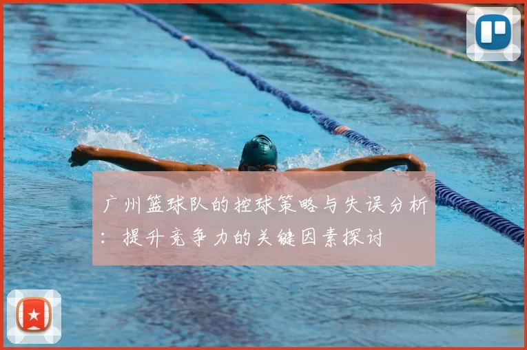 广州篮球队的控球策略与失误分析：提升竞争力的关键因素探讨