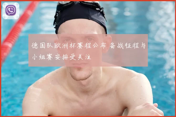 德国队欧洲杯赛程公布 备战征程与小组赛安排受关注