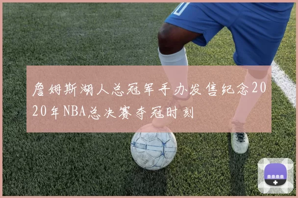 詹姆斯湖人总冠军手办发售纪念2020年NBA总决赛夺冠时刻
