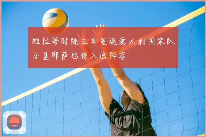 维拉蒂时隔三年重返意大利国家队小基耶萨也将入选阵容
