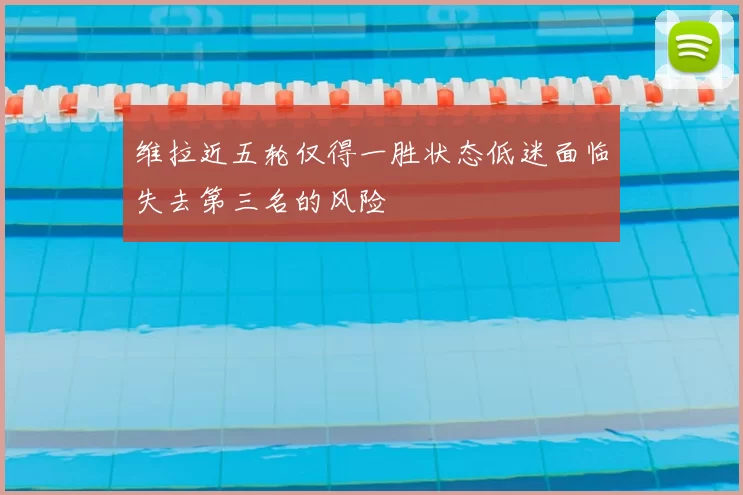 维拉近五轮仅得一胜状态低迷面临失去第三名的风险